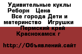 Удивительные куклы Реборн › Цена ­ 6 500 - Все города Дети и материнство » Игрушки   . Пермский край,Краснокамск г.